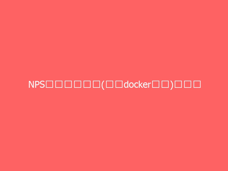 NPS内网穿透搭建(使用docker实现)、详细版-与其焦虑,不如其说。欢迎来到 AI 时代的超级个体实验场。月其说