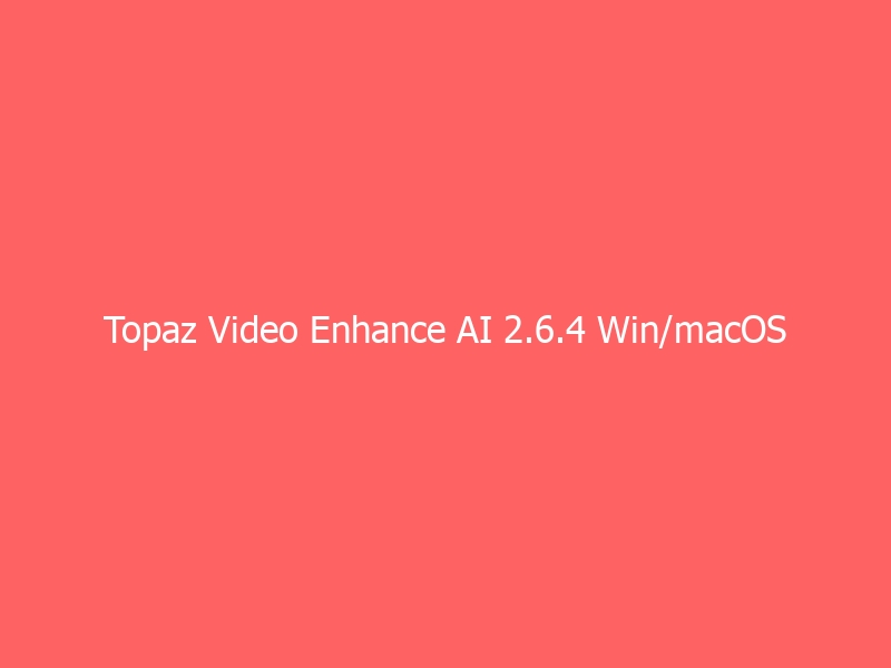 Topaz Video Enhance AI 2.6.4 Win/macOS 汉化/英文破解版 (AI视频画质增强软件)-与其焦虑，不如其说。欢迎来到 AI 时代的超级个体实验场。月其说