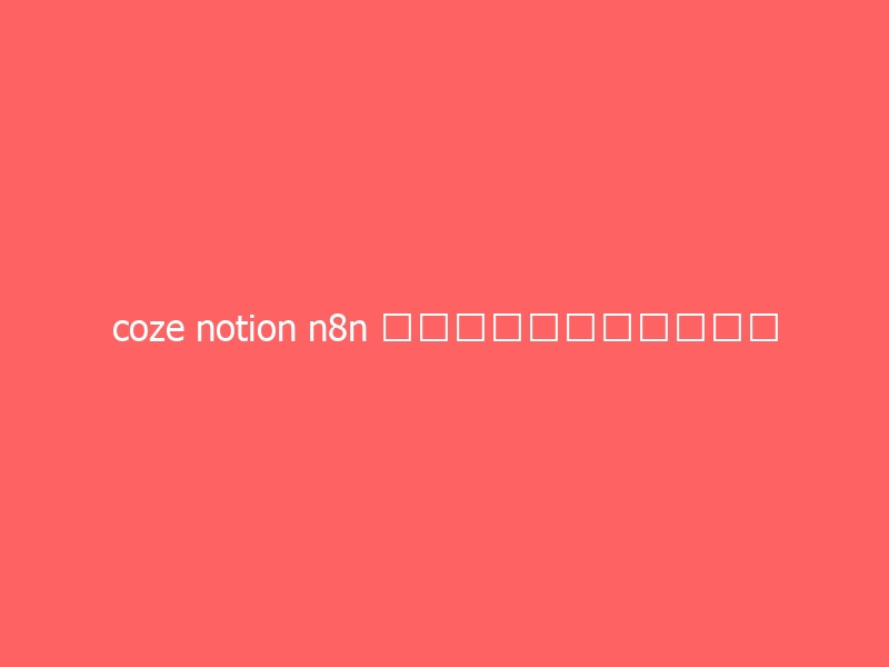 coze notion n8n 搭建自动化流程每个优势-与其焦虑,不如其说。欢迎来到 AI 时代的超级个体实验场。月其说